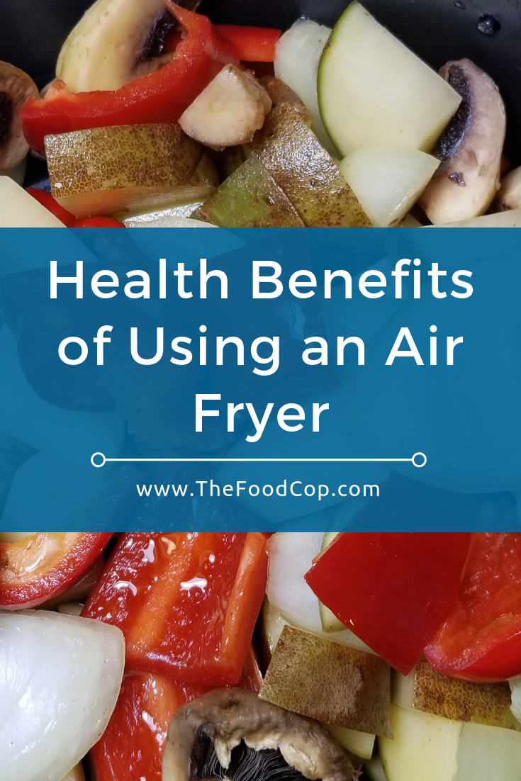 Health Benefits of Using an Air Fryer The Food Cop